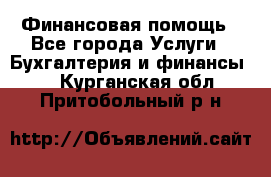 Финансовая помощь - Все города Услуги » Бухгалтерия и финансы   . Курганская обл.,Притобольный р-н